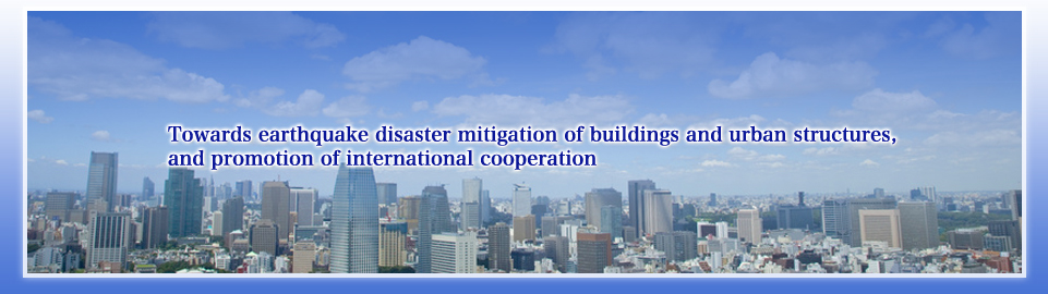 Towards earthquake disaster mitigation of buildings and urban structures, and promotion of international cooperation